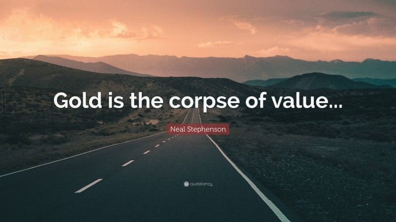 Neal Stephenson Quote: “Gold is the corpse of value...”