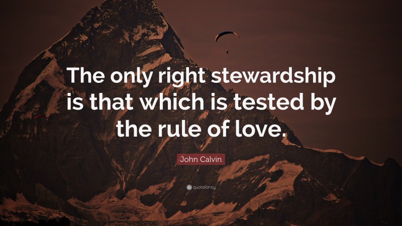 John Calvin Quote: “The only right stewardship is that which is tested by the rule of love.”