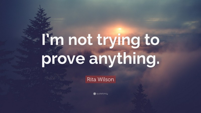 Rita Wilson Quote: “I’m not trying to prove anything.”