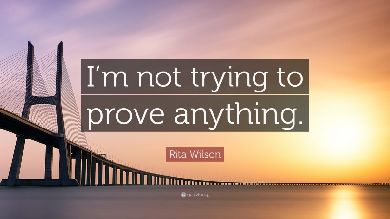 Rita Wilson Quote: “I’m not trying to prove anything.”