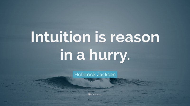 Holbrook Jackson Quote: “Intuition is reason in a hurry.”