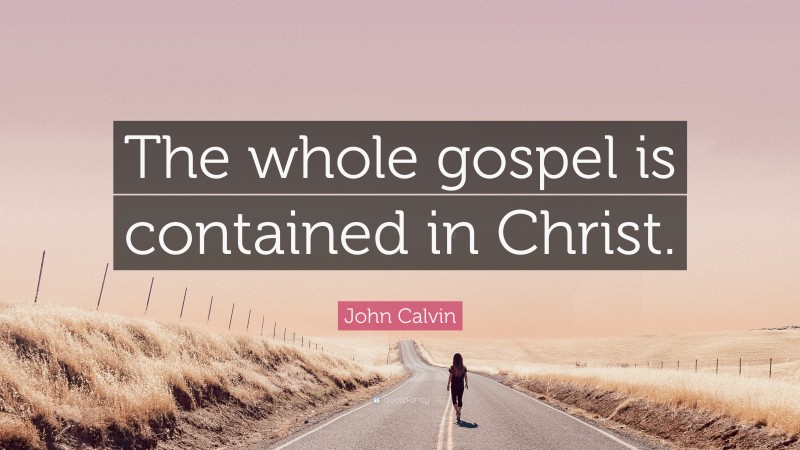 John Calvin Quote: “The whole gospel is contained in Christ.”