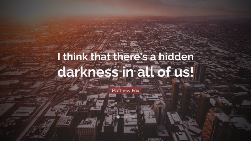 Matthew Fox Quote: “I think that there’s a hidden darkness in all of us!”