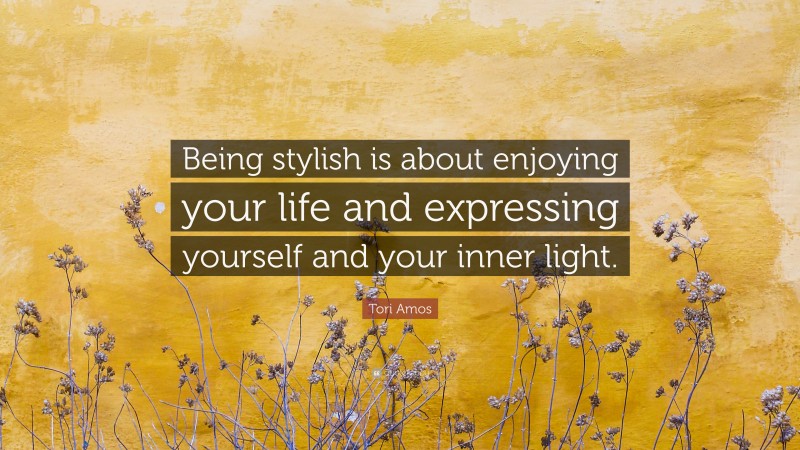 Tori Amos Quote: “Being stylish is about enjoying your life and expressing yourself and your inner light.”