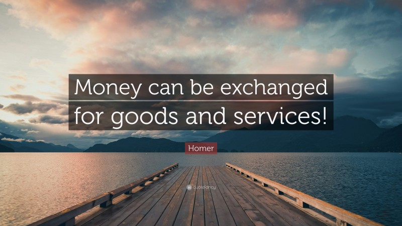 Homer Quote: “Money can be exchanged for goods and services!”