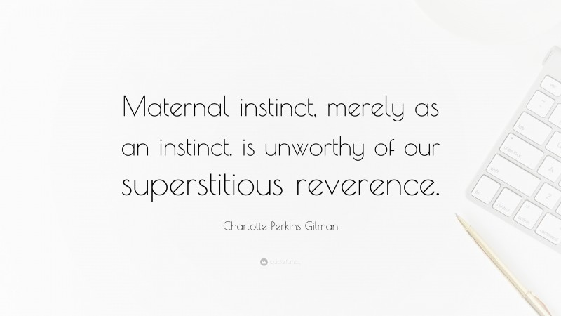 Charlotte Perkins Gilman Quote: “Maternal instinct, merely as an instinct, is unworthy of our superstitious reverence.”