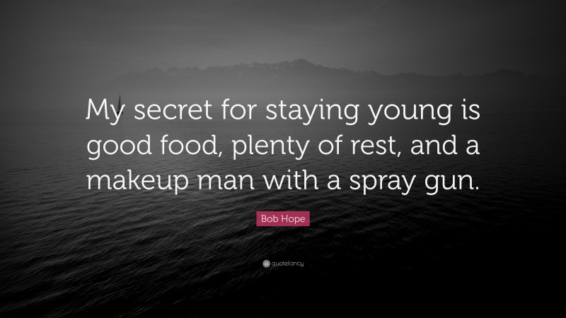 Bob Hope Quote: “My secret for staying young is good food, plenty of rest, and a makeup man with a spray gun.”