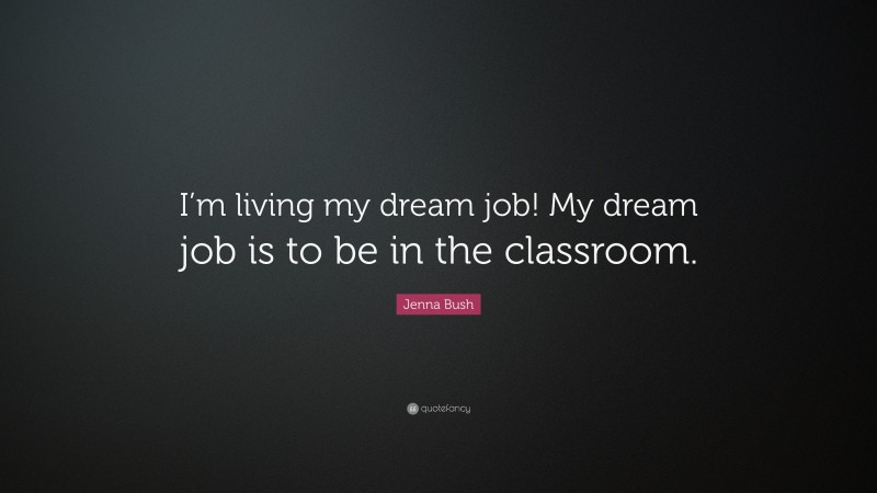 Jenna Bush Quote: “I’m living my dream job! My dream job is to be in the classroom.”