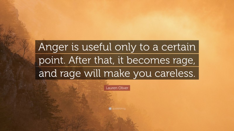 Lauren Oliver Quote: “Anger is useful only to a certain point. After that, it becomes rage, and rage will make you careless.”
