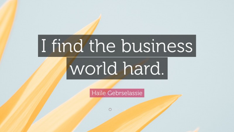 Haile Gebrselassie Quote: “I find the business world hard.”