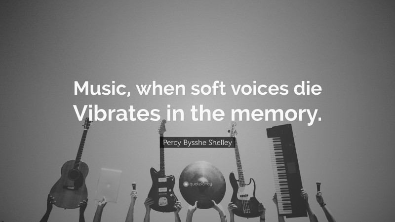 Percy Bysshe Shelley Quote: “Music, when soft voices die Vibrates in the memory.”