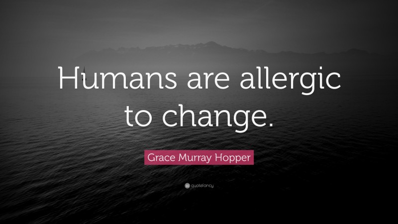 Grace Murray Hopper Quote: “Humans are allergic to change.”