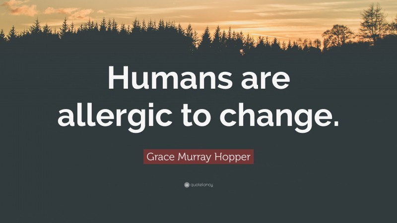 Grace Murray Hopper Quote: “Humans are allergic to change.”