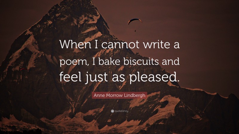 Anne Morrow Lindbergh Quote: “When I cannot write a poem, I bake biscuits and feel just as pleased.”