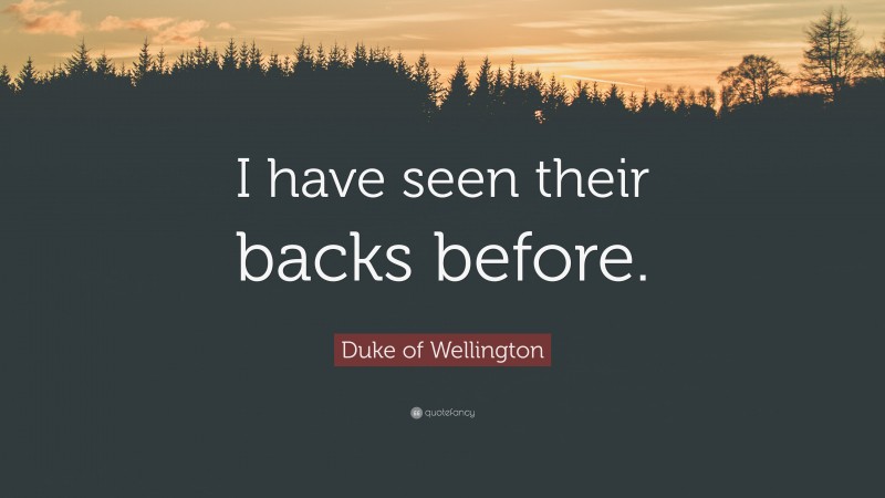 Duke of Wellington Quote: “I have seen their backs before.”