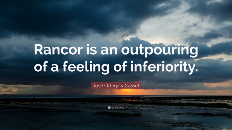 José Ortega y Gasset Quote: “Rancor is an outpouring of a feeling of inferiority.”