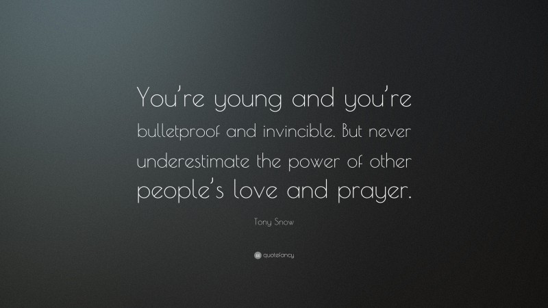 Tony Snow Quote: “You’re young and you’re bulletproof and invincible. But never underestimate the power of other people’s love and prayer.”