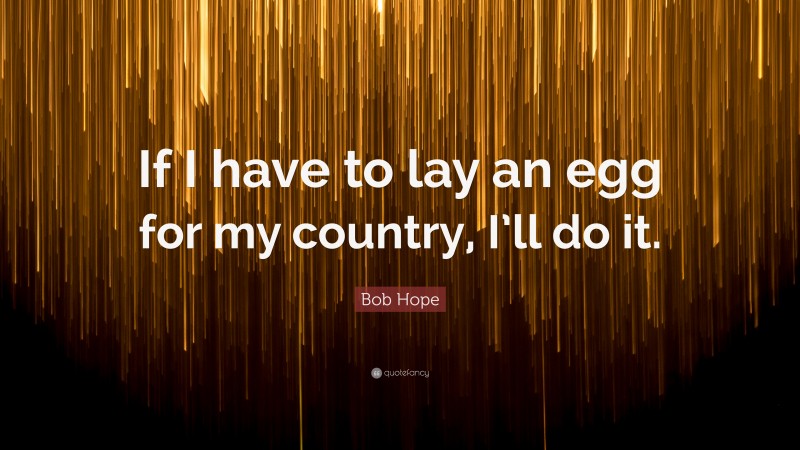 Bob Hope Quote: “If I have to lay an egg for my country, I’ll do it.”