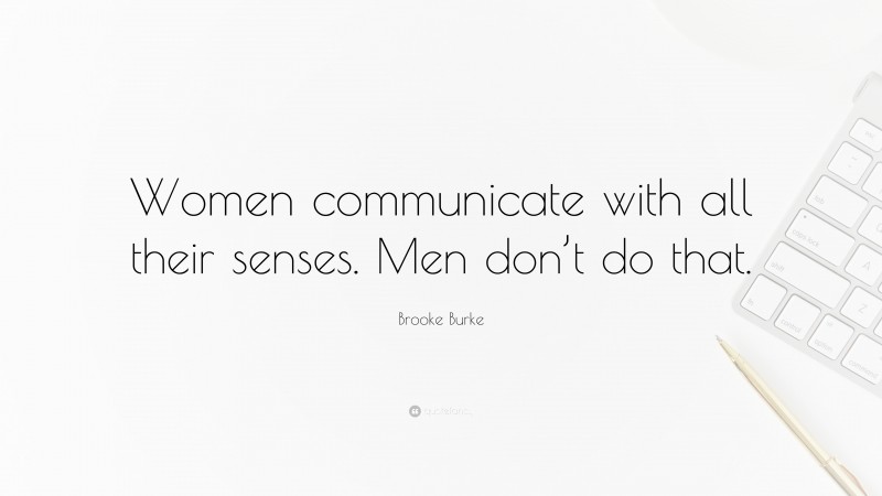 Brooke Burke Quote: “Women communicate with all their senses. Men don’t do that.”