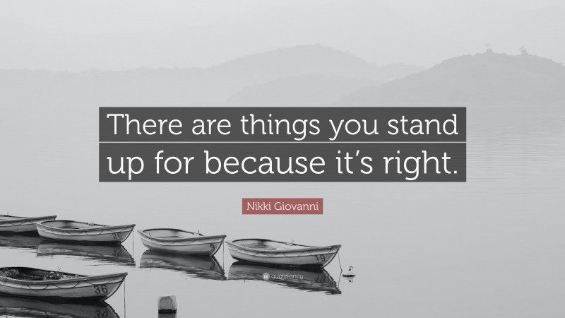 Nikki Giovanni Quote: “There are things you stand up for because it’s right.”