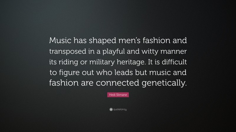 Hedi Slimane Quote: “Music has shaped men’s fashion and transposed in a playful and witty manner its riding or military heritage. It is difficult to figure out who leads but music and fashion are connected genetically.”