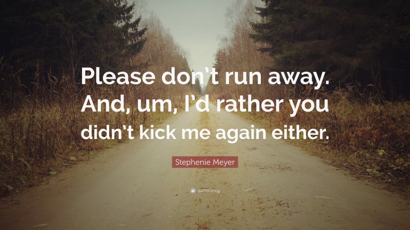 Stephenie Meyer Quote: “Please don’t run away. And, um, I’d rather you didn’t kick me again either.”