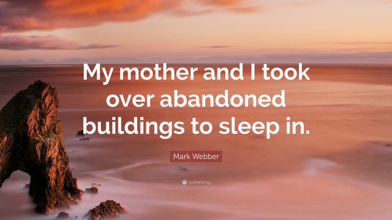 Mark Webber Quote: “My mother and I took over abandoned buildings to sleep in.”