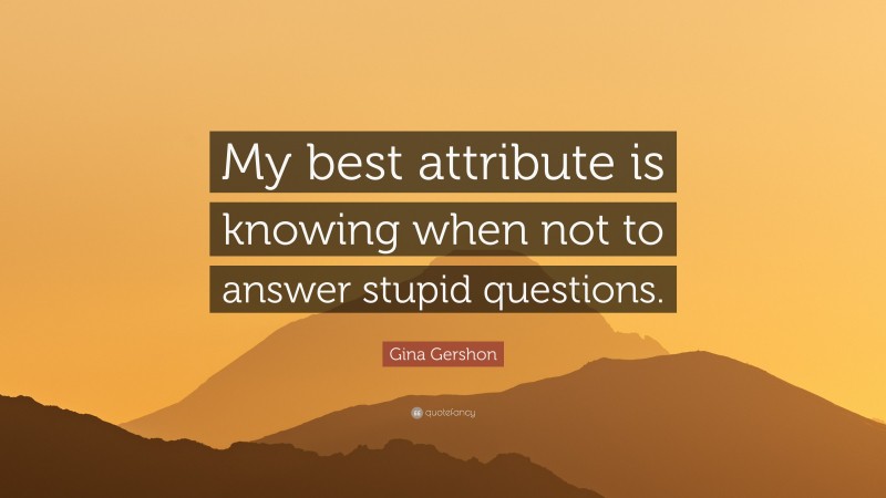 Gina Gershon Quote: “My best attribute is knowing when not to answer stupid questions.”