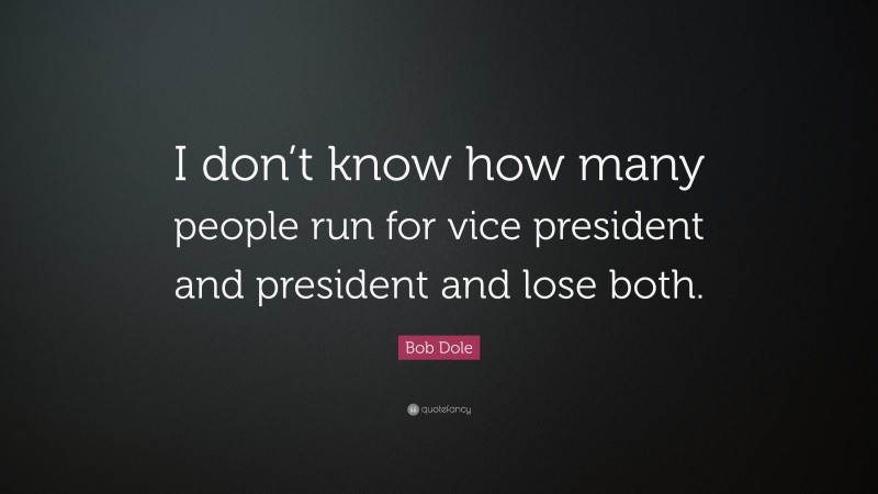 Bob Dole Quote: “I don’t know how many people run for vice president and president and lose both.”