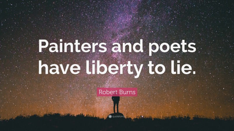 Robert Burns Quote: “Painters and poets have liberty to lie.”