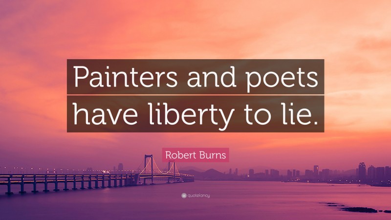 Robert Burns Quote: “Painters and poets have liberty to lie.”