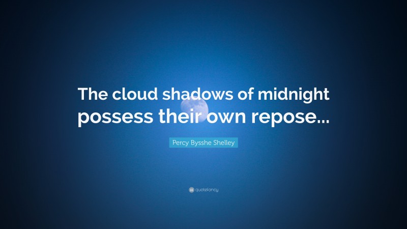 Percy Bysshe Shelley Quote: “The cloud shadows of midnight possess their own repose...”