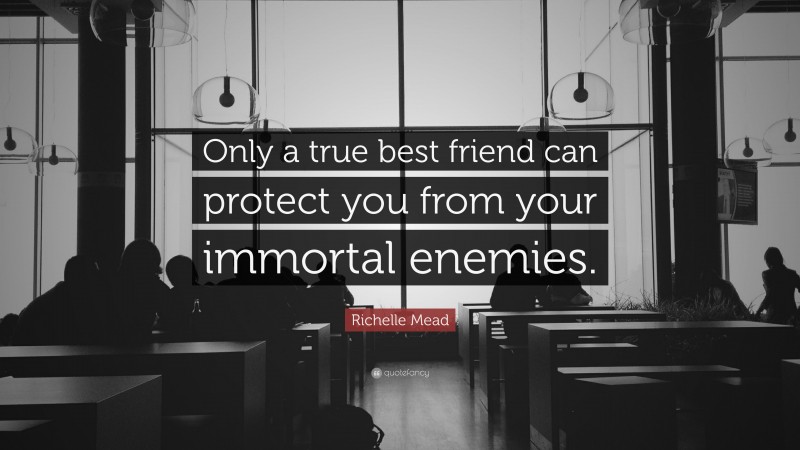 Richelle Mead Quote: “Only a true best friend can protect you from your immortal enemies.”