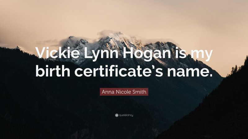 Anna Nicole Smith Quote: “Vickie Lynn Hogan is my birth certificate’s name.”