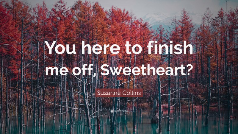 Suzanne Collins Quote: “You here to finish me off, Sweetheart?”