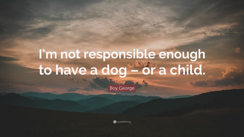 Boy George Quote: “I’m not responsible enough to have a dog – or a child.”