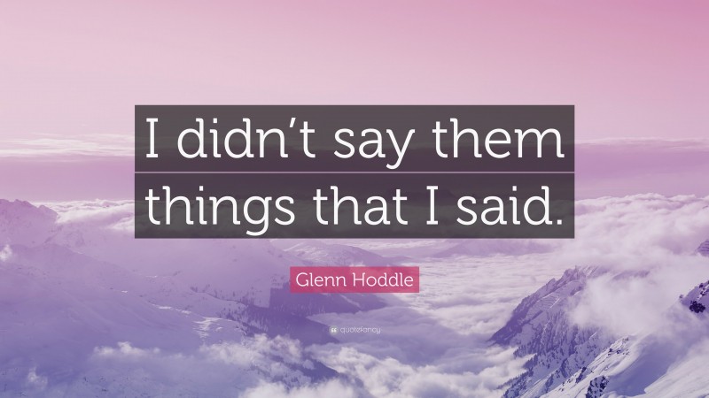 Glenn Hoddle Quote: “I didn’t say them things that I said.”