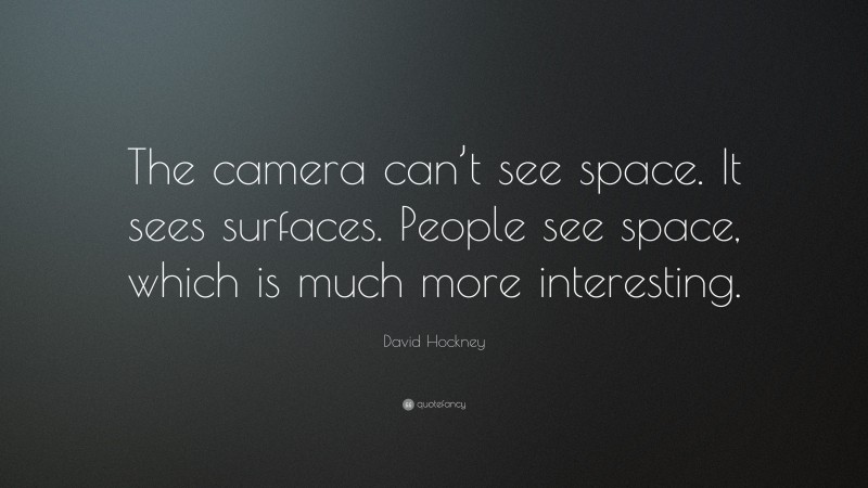 David Hockney Quote: “The camera can’t see space. It sees surfaces. People see space, which is much more interesting.”