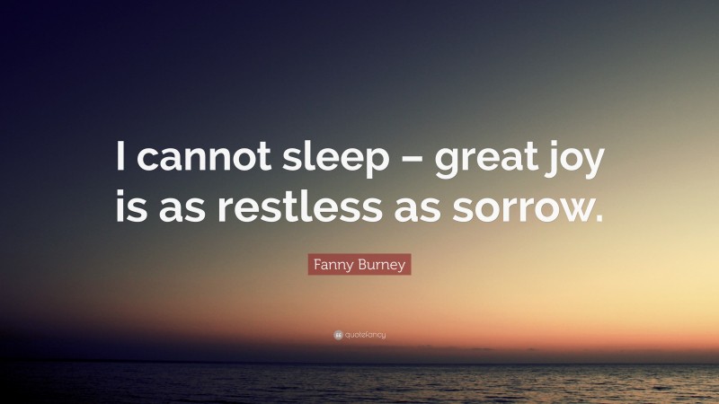 Fanny Burney Quote: “I cannot sleep – great joy is as restless as sorrow.”