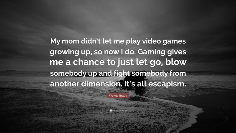 Wayne Brady Quote: “My mom didn’t let me play video games growing up, so now I do. Gaming gives me a chance to just let go, blow somebody up and fight somebody from another dimension. It’s all escapism.”