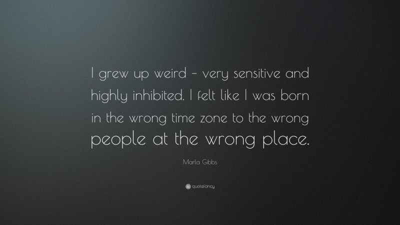 Marla Gibbs Quote: “I grew up weird – very sensitive and highly inhibited. I felt like I was born in the wrong time zone to the wrong people at the wrong place.”
