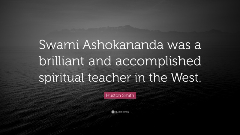 Huston Smith Quote: “Swami Ashokananda was a brilliant and accomplished spiritual teacher in the West.”