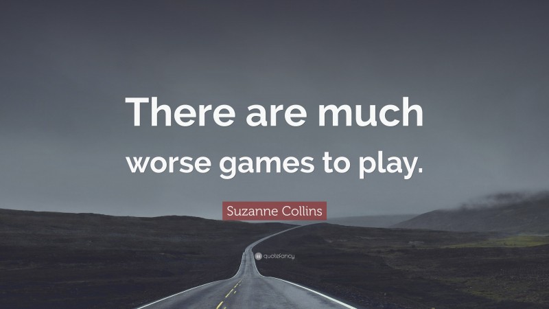 Suzanne Collins Quote: “There are much worse games to play.”