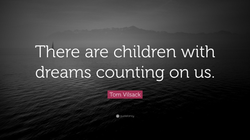 Tom Vilsack Quote: “There are children with dreams counting on us.”