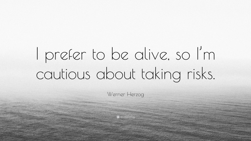 Werner Herzog Quote: “I prefer to be alive, so I’m cautious about taking risks.”