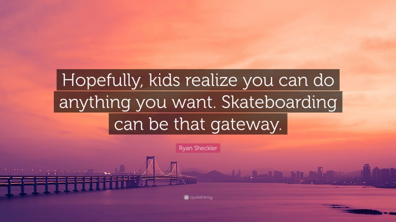 Ryan Sheckler Quote: “Hopefully, kids realize you can do anything you want. Skateboarding can be that gateway.”