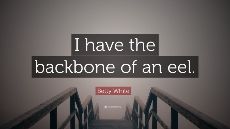 Betty White Quote: “I have the backbone of an eel.”