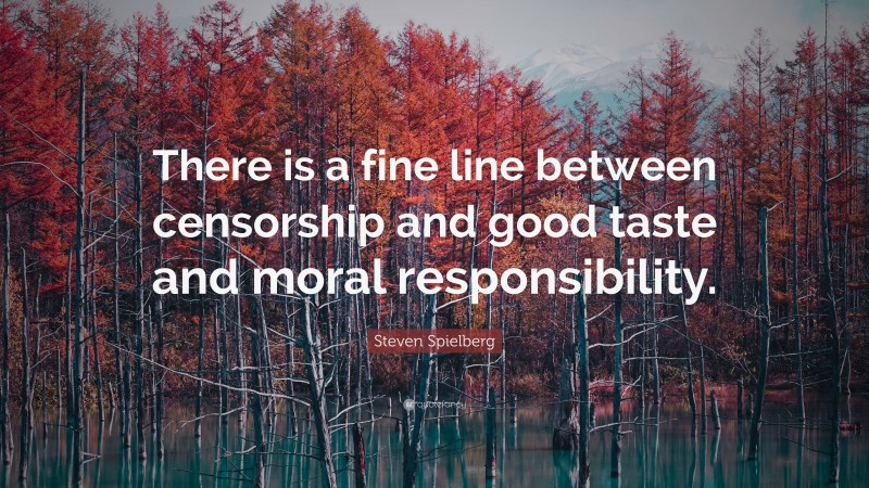 Steven Spielberg Quote: “There is a fine line between censorship and good taste and moral responsibility.”