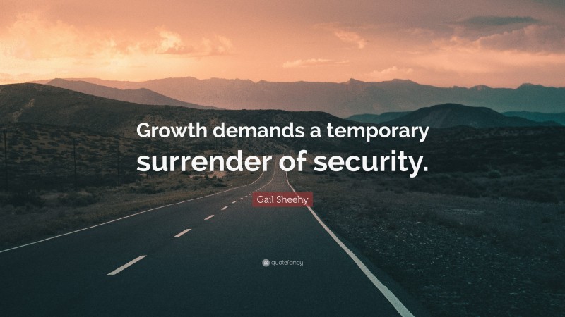 Gail Sheehy Quote: “Growth demands a temporary surrender of security.”