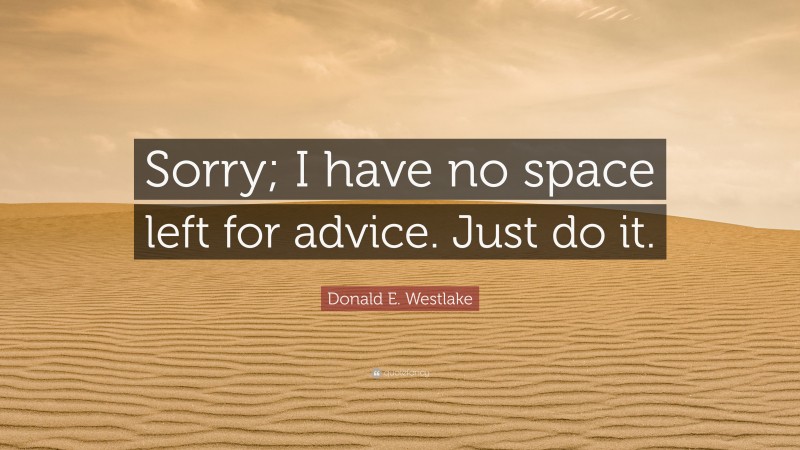 Donald E. Westlake Quote: “Sorry; I have no space left for advice. Just do it.”